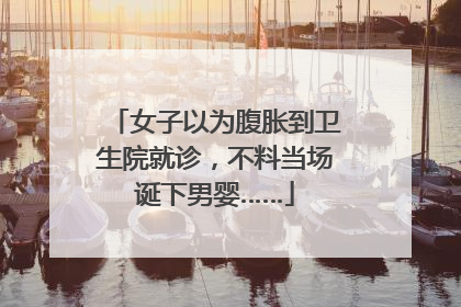 女子以为腹胀到卫生院就诊，不料当场诞下男婴……