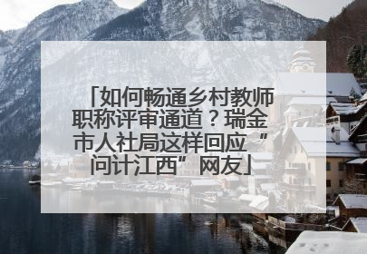 如何畅通乡村教师职称评审通道？瑞金市人社局这样回应“问计江西”网友