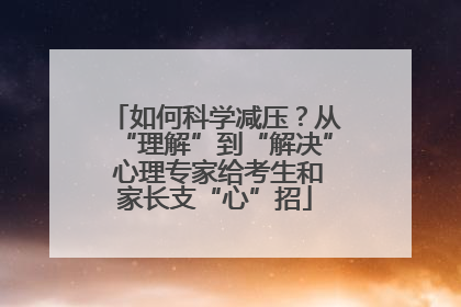 如何科学减压？从“理解”到“解决” 心理专家给考生和家长支“心”招