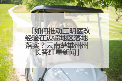 如何推动三明医改经验在边疆地区落地落实？云南楚雄州州长答红星新闻