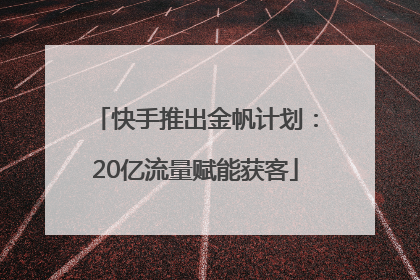 快手推出金帆计划：20亿流量赋能获客