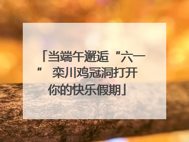 当端午邂逅“六一” 栾川鸡冠洞打开你的快乐假期