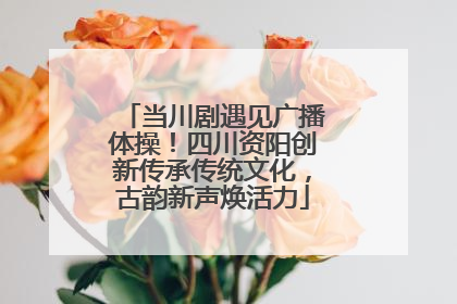 当川剧遇见广播体操！四川资阳创新传承传统文化，古韵新声焕活力