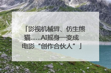 影视机械臂、仿生熊猫……AI摇身一变成电影“创作合伙人”