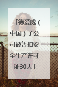 德爱威（中国）子公司被暂扣安全生产许可证30天