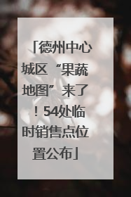 德州中心城区“果蔬地图”来了！54处临时销售点位置公布