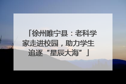 徐州睢宁县：老科学家走进校园，助力学生追逐“星辰大海”