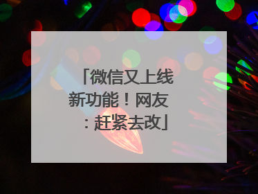 微信又上线新功能！网友：赶紧去改
