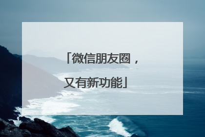 微信朋友圈，又有新功能