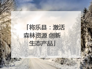 将乐县：激活森林资源 创新生态产品
