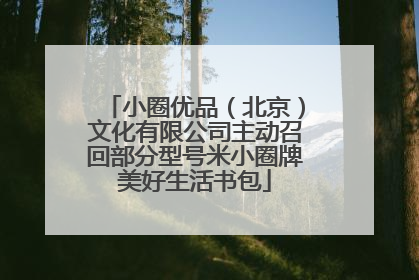 小圈优品（北京）文化有限公司主动召回部分型号米小圈牌美好生活书包