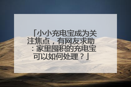 小小充电宝成为关注焦点，有网友求助：家里囤积的充电宝可以如何处理？
