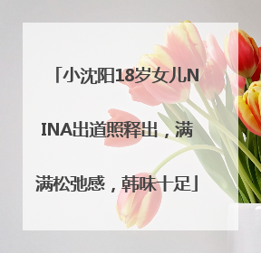 小沈阳18岁女儿NINA出道照释出，满满松弛感，韩味十足