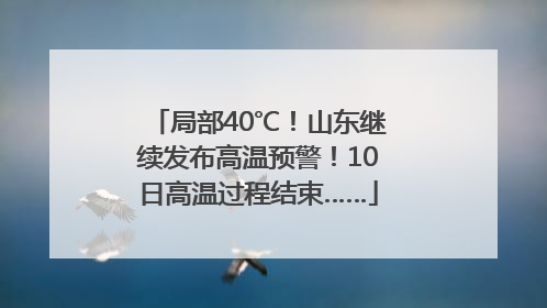 局部40℃！山东继续发布高温预警！10日高温过程结束……