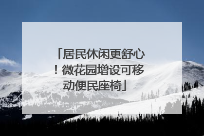 居民休闲更舒心！微花园增设可移动便民座椅