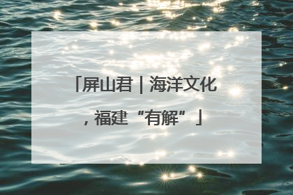 屏山君｜海洋文化，福建“有解”