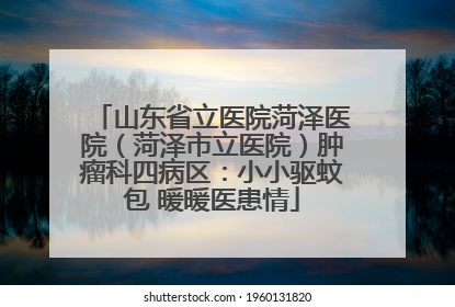 山东省立医院菏泽医院（菏泽市立医院）肿瘤科四病区：小小驱蚊包 暖暖医患情