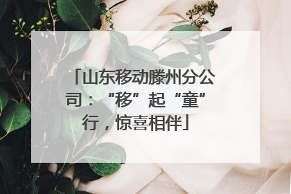 山东移动滕州分公司：“移”起“童”行，惊喜相伴