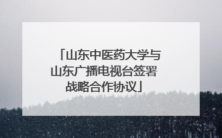 山东中医药大学与山东广播电视台签署战略合作协议