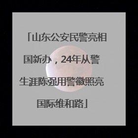 山东公安民警亮相国新办，24年从警生涯陈强用警徽照亮国际维和路