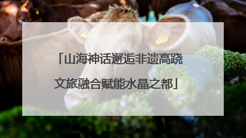 山海神话邂逅非遗高跷 文旅融合赋能水晶之都