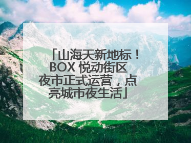山海天新地标！BOX 悦动街区夜市正式运营，点亮城市夜生活