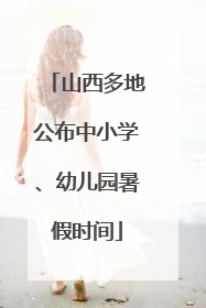 山西多地公布中小学、幼儿园暑假时间