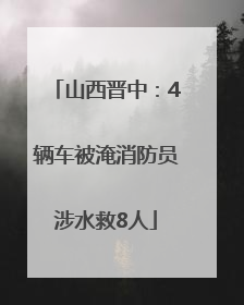 山西晋中：4辆车被淹消防员涉水救8人