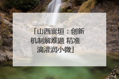 山西襄垣：创新机制解难题 精准滴灌润小微