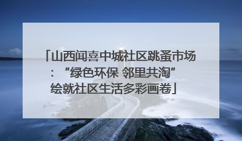 山西闻喜中城社区跳蚤市场：“绿色环保 邻里共淘” 绘就社区生活多彩画卷