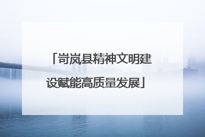 岢岚县精神文明建设赋能高质量发展