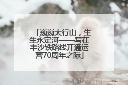 巍巍太行山，生生永定河——写在丰沙铁路线开通运营70周年之际