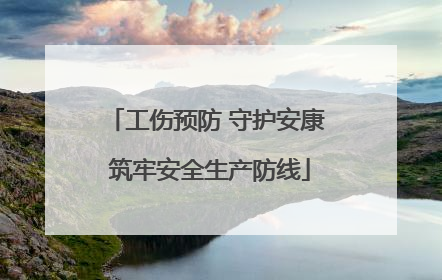 工伤预防 守护安康 筑牢安全生产防线