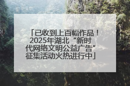 已收到上百幅作品！2025年湖北“新时代网络文明公益广告”征集活动火热进行中