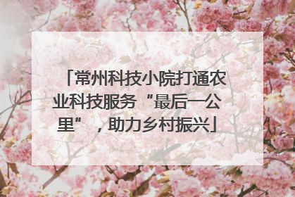常州科技小院打通农业科技服务“最后一公里”，助力乡村振兴