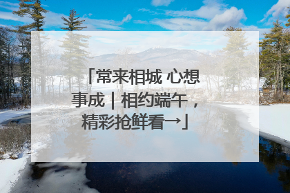 常来相城 心想事成｜相约端午，精彩抢鲜看→