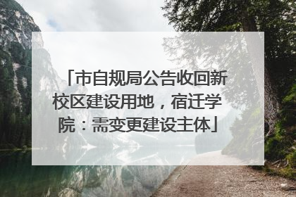 市自规局公告收回新校区建设用地，宿迁学院：需变更建设主体