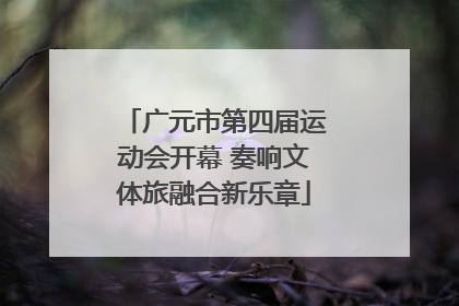 广元市第四届运动会开幕 奏响文体旅融合新乐章