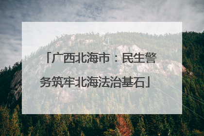 广西北海市：民生警务筑牢北海法治基石
