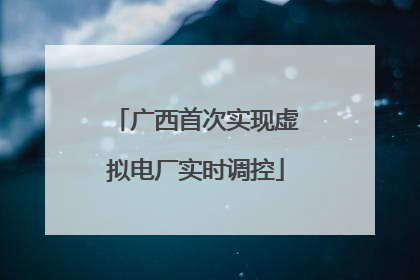 广西首次实现虚拟电厂实时调控