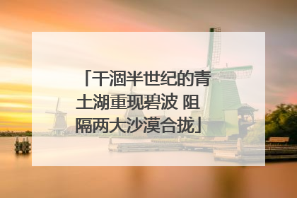 干涸半世纪的青土湖重现碧波 阻隔两大沙漠合拢