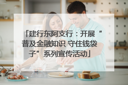 建行东阿支行：开展“普及金融知识 守住钱袋子”系列宣传活动