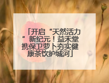 开启“天然活力”新纪元！益禾堂携保卫萝卜夯实健康茶饮护城河