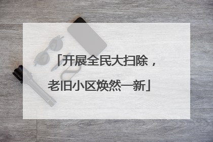 开展全民大扫除，老旧小区焕然一新