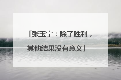 张玉宁：除了胜利，其他结果没有意义