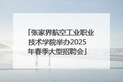 张家界航空工业职业技术学院举办2025年春季大型招聘会