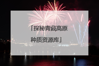 探秘青藏高原种质资源库