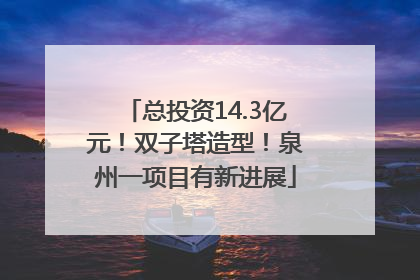 总投资14.3亿元！双子塔造型！泉州一项目有新进展
