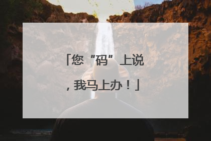 您“码”上说，我马上办！