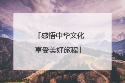 感悟中华文化 享受美好旅程